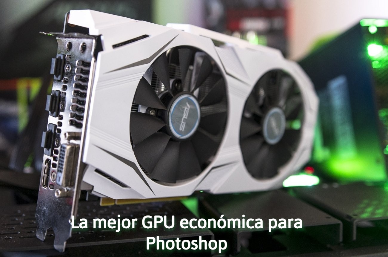 La mejor GPU económica para Photoshop en 2022