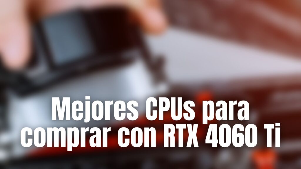 Mejores CPUs para comprar con RTX 4060 Ti