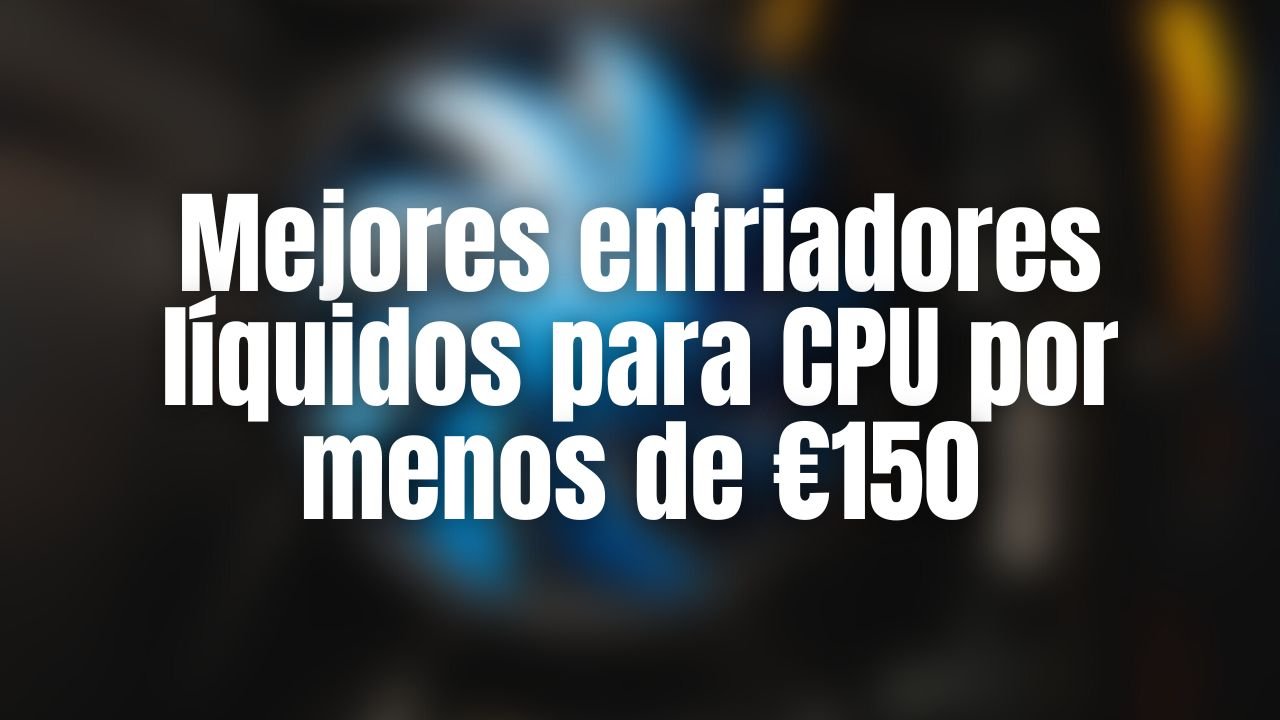 Mejores enfriadores líquidos para CPU por menos de €150