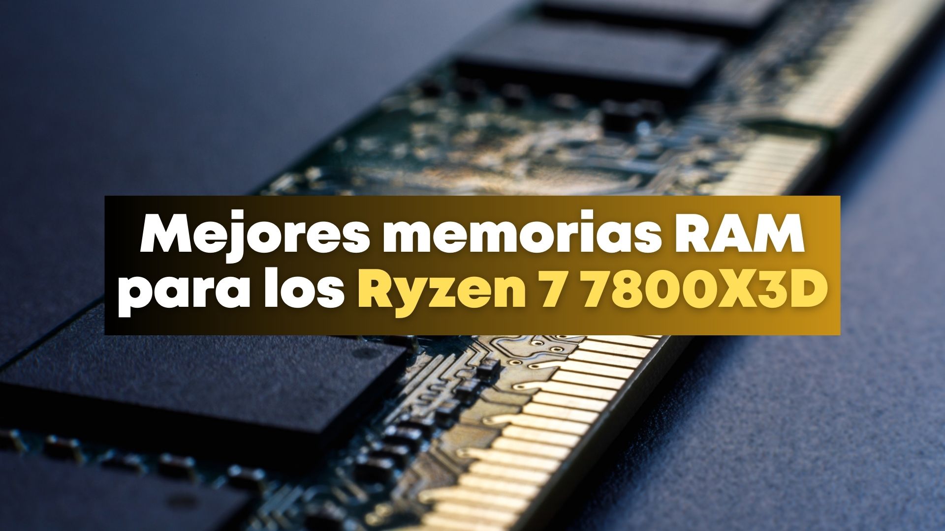 Mejores memorias RAM para los Ryzen 7 7800X3D